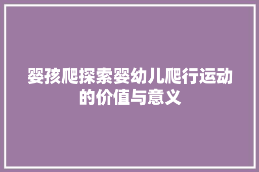 婴孩爬探索婴幼儿爬行运动的价值与意义