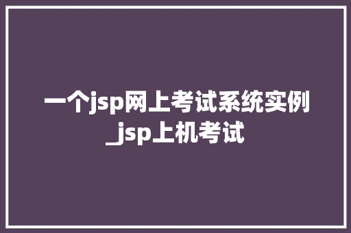 一个jsp网上考试系统实例_jsp上机考试  第1张