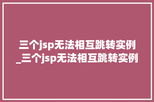 三个jsp无法相互跳转实例_三个jsp无法相互跳转实例文件