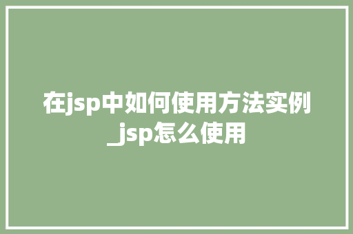 在jsp中如何使用方法实例_jsp怎么使用