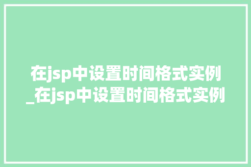 在jsp中设置时间格式实例_在jsp中设置时间格式实例的方法