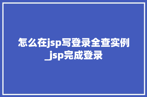 怎么在jsp写登录全查实例_jsp完成登录  第1张