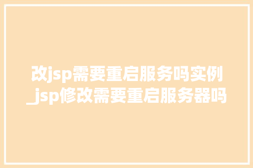 改jsp需要重启服务吗实例_jsp修改需要重启服务器吗