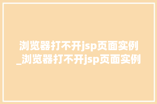 浏览器打不开jsp页面实例_浏览器打不开jsp页面实例设置