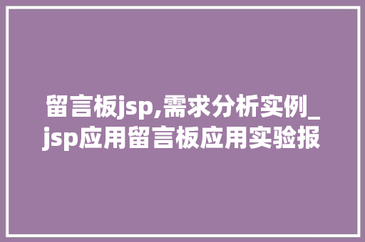 留言板jsp,需求分析实例_jsp应用留言板应用实验报告  第1张