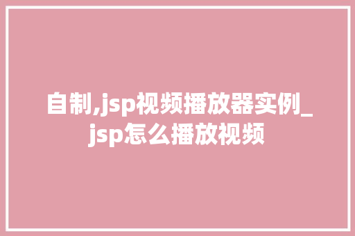 自制,jsp视频播放器实例_jsp怎么播放视频