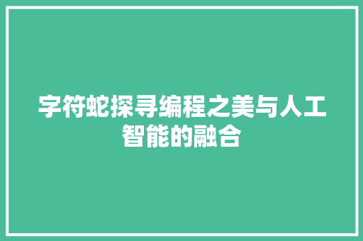 字符蛇探寻编程之美与人工智能的融合