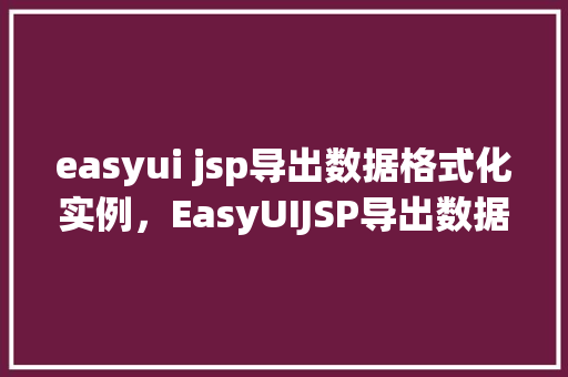 easyui jsp导出数据格式化实例，EasyUIJSP导出数据格式化实例