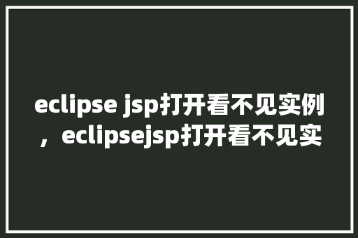 eclipse jsp打开看不见实例，eclipsejsp打开看不见实例的解决方法