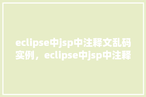 eclipse中jsp中注释文乱码实例，eclipse中jsp中注释文乱码实例