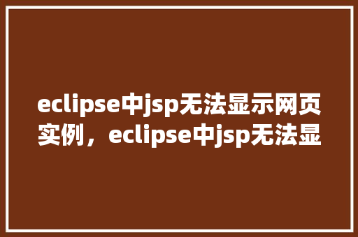 eclipse中jsp无法显示网页实例，eclipse中jsp无法显示网页实例