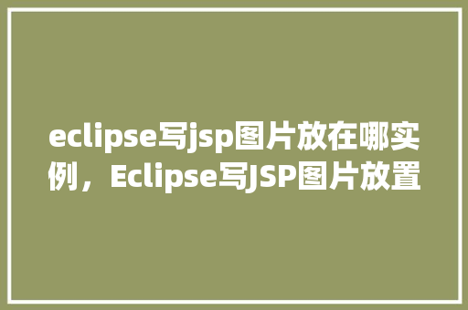 eclipse写jsp图片放在哪实例，Eclipse写JSP图片放置实例
