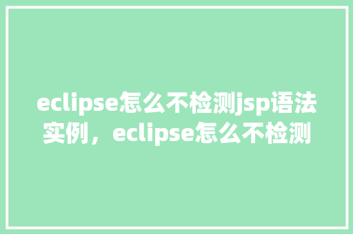 eclipse怎么不检测jsp语法实例，eclipse怎么不检测jsp语法实例