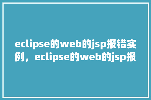 eclipse的web的jsp报错实例，eclipse的web的jsp报错实例