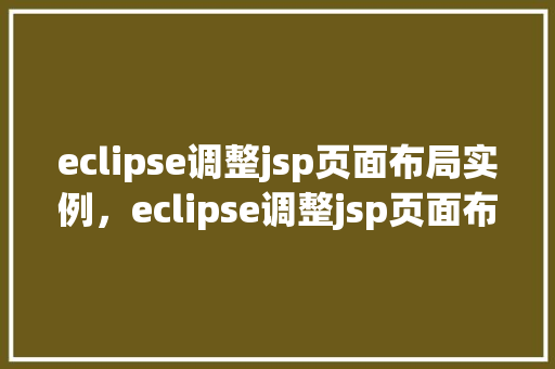 eclipse调整jsp页面布局实例，eclipse调整jsp页面布局实例