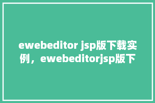ewebeditor jsp版下载实例，ewebeditorjsp版下载实例