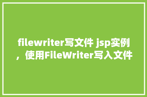 filewriter写文件 jsp实例，使用FileWriter写入文件JSP实例