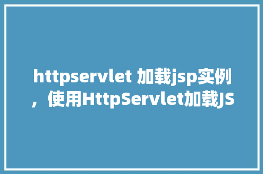 httpservlet 加载jsp实例，使用HttpServlet加载JSP实例