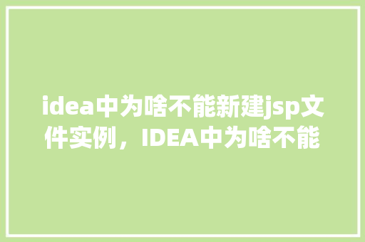 idea中为啥不能新建jsp文件实例，IDEA中为啥不能新建jsp文件实例