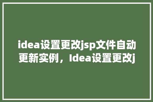 idea设置更改jsp文件自动更新实例，Idea设置更改jsp文件自动更新实例