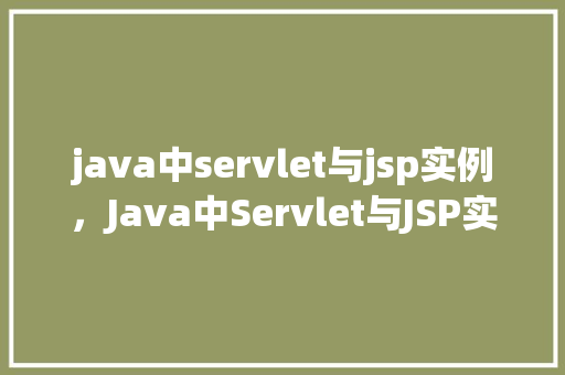 java中servlet与jsp实例，Java中Servlet与JSP实例  第1张