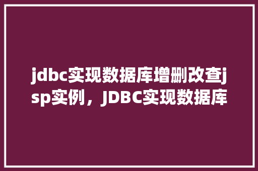jdbc实现数据库增删改查jsp实例，JDBC实现数据库增删改查JSP实例