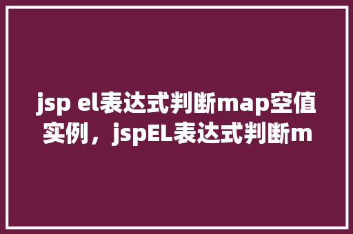 jsp el表达式判断map空值实例，jspEL表达式判断map空值实例