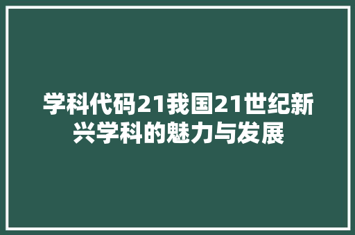学科代码21我国21世纪新兴学科的魅力与发展