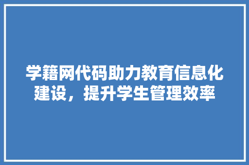 学籍网代码助力教育信息化建设，提升学生管理效率