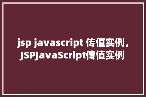 jsp javascript 传值实例，JSPJavaScript传值实例  第1张