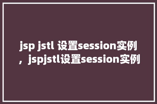 jsp jstl 设置session实例，jspjstl设置session实例