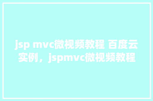 jsp mvc微视频教程 百度云实例，jspmvc微视频教程百度云实例详解