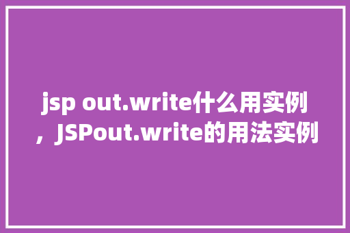 jsp out.write什么用实例,JSPout.write的用法实例