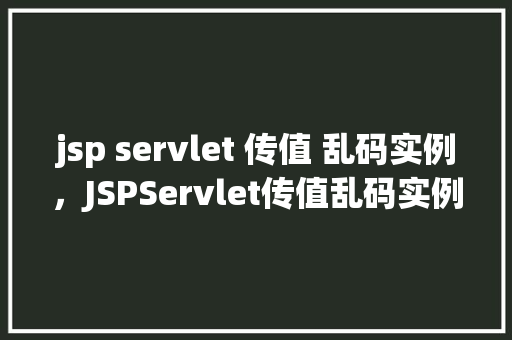 jsp servlet 传值 乱码实例，JSPServlet传值乱码实例