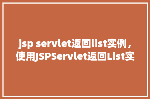 jsp servlet返回list实例，使用JSPServlet返回List实例的示例