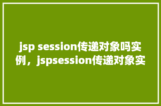 jsp session传递对象吗实例，jspsession传递对象实例