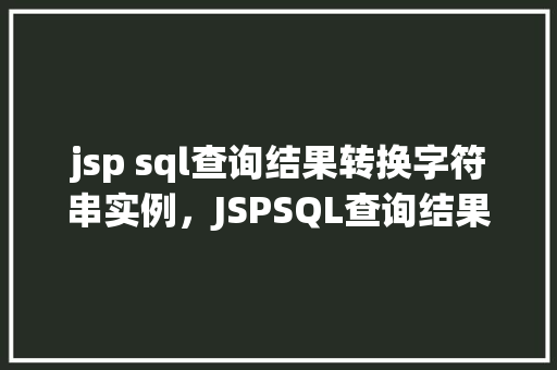 jsp sql查询结果转换字符串实例，JSPSQL查询结果转换字符串实例