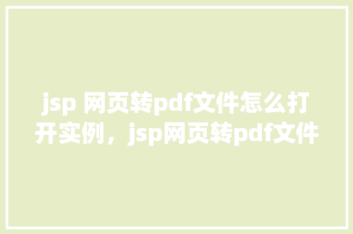 jsp 网页转pdf文件怎么打开实例，jsp网页转pdf文件怎么打开实例