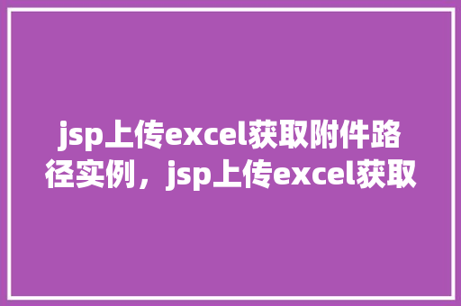 jsp上传excel获取附件路径实例，jsp上传excel获取附件路径实例