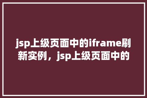 jsp上级页面中的iframe刷新实例，jsp上级页面中的iframe刷新实例