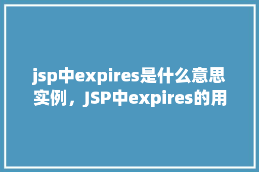 jsp中expires是什么意思实例，JSP中expires的用法及实例