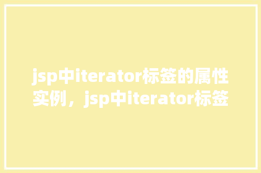 jsp中iterator标签的属性实例，jsp中iterator标签的属性实例