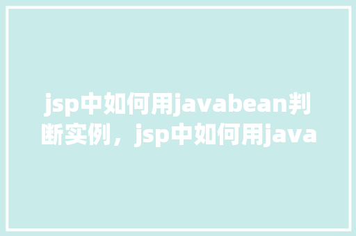 jsp中如何用javabean判断实例，jsp中如何用javabean判断实例