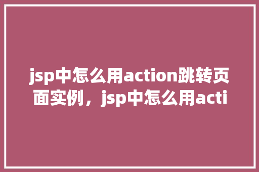 jsp中怎么用action跳转页面实例，jsp中怎么用action跳转页面实例