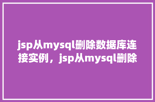 jsp从mysql删除数据库连接实例，jsp从mysql删除数据库连接实例