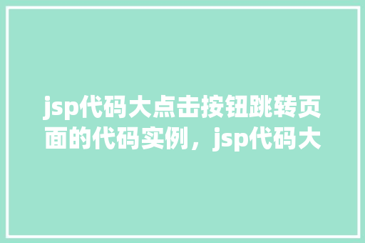 jsp代码大点击按钮跳转页面的代码实例，jsp代码大点击按钮跳转页面的代码实例