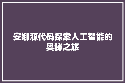 安娜源代码探索人工智能的奥秘之旅