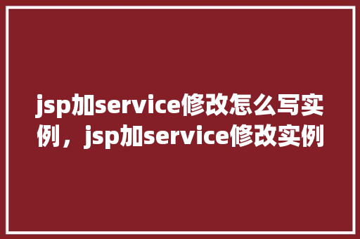 jsp加service修改怎么写实例，jsp加service修改实例