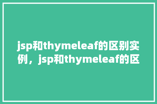 jsp和thymeleaf的区别实例，jsp和thymeleaf的区别实例