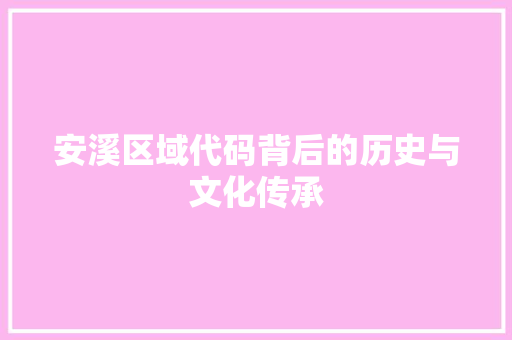 安溪区域代码背后的历史与文化传承